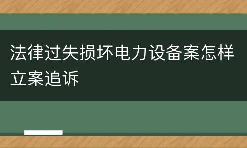 法律过失损坏电力设备案怎样立案追诉