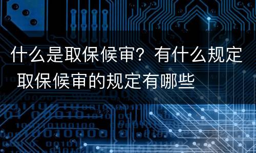什么是取保候审？有什么规定 取保候审的规定有哪些