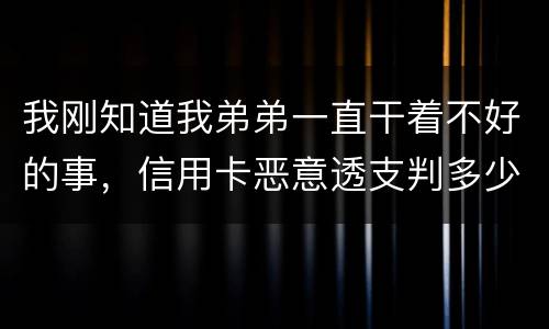 我刚知道我弟弟一直干着不好的事，信用卡恶意透支判多少年