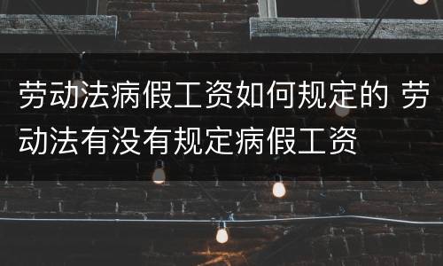 劳动法病假工资如何规定的 劳动法有没有规定病假工资