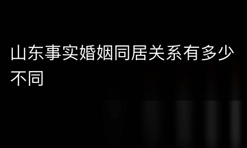 山东事实婚姻同居关系有多少不同