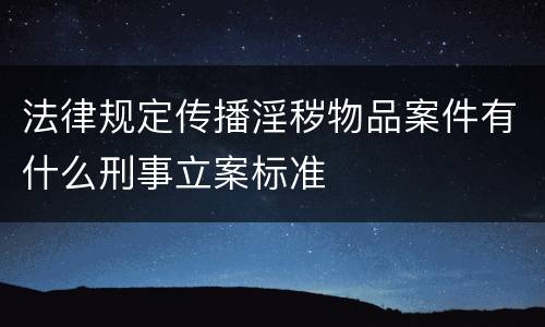 法律规定传播淫秽物品案件有什么刑事立案标准