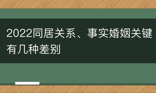2022同居关系、事实婚姻关键有几种差别