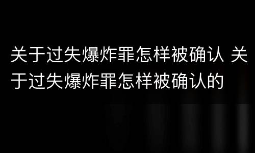关于过失爆炸罪怎样被确认 关于过失爆炸罪怎样被确认的