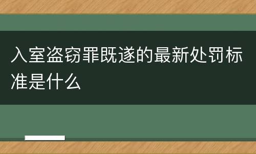 入室盗窃罪既遂的最新处罚标准是什么