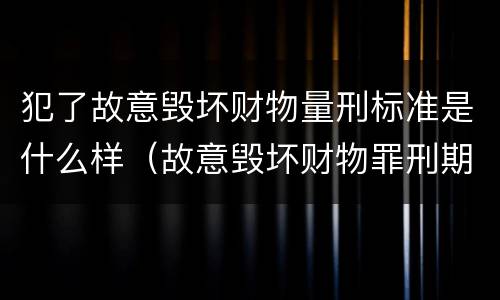 犯了故意毁坏财物量刑标准是什么样（故意毁坏财物罪刑期）