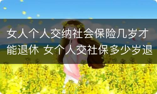 女人个人交纳社会保险几岁才能退休 女个人交社保多少岁退休