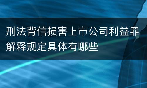 刑法背信损害上市公司利益罪解释规定具体有哪些