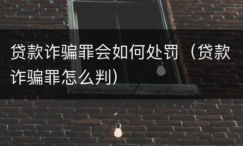 贷款诈骗罪会如何处罚（贷款诈骗罪怎么判）