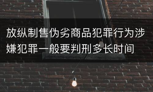 放纵制售伪劣商品犯罪行为涉嫌犯罪一般要判刑多长时间