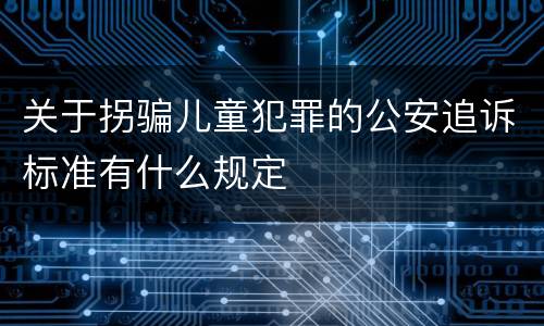 关于拐骗儿童犯罪的公安追诉标准有什么规定