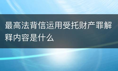 最高法背信运用受托财产罪解释内容是什么