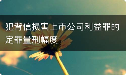 犯背信损害上市公司利益罪的定罪量刑幅度