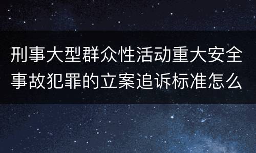 刑事大型群众性活动重大安全事故犯罪的立案追诉标准怎么样认定