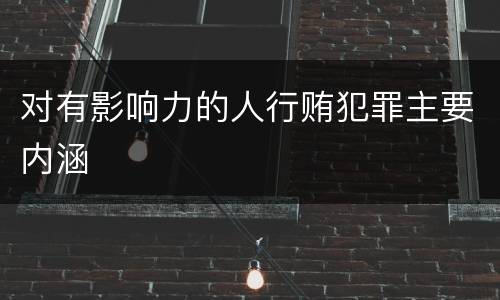 对有影响力的人行贿犯罪主要内涵