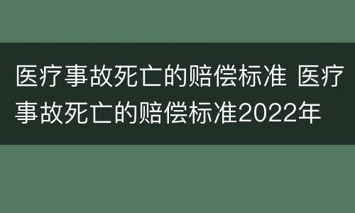 医疗事故死亡的赔偿标准 医疗事故死亡的赔偿标准2022年