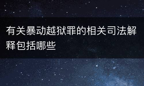 有关暴动越狱罪的相关司法解释包括哪些
