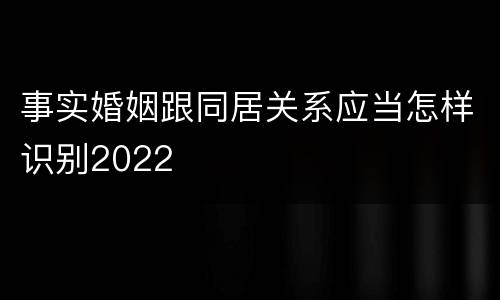 事实婚姻跟同居关系应当怎样识别2022