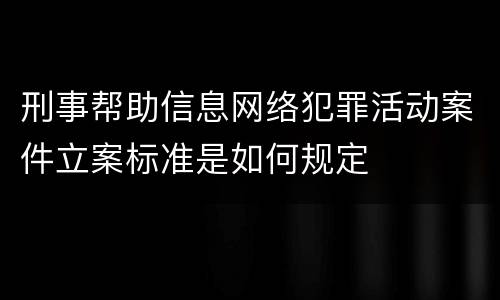 刑事帮助信息网络犯罪活动案件立案标准是如何规定