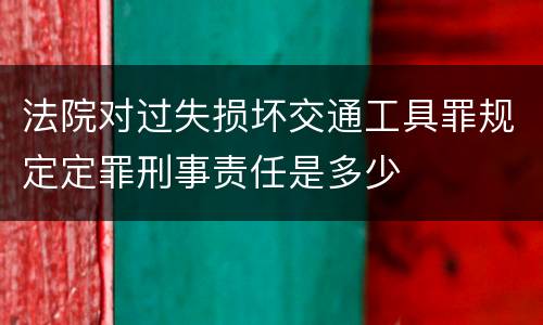 法院对过失损坏交通工具罪规定定罪刑事责任是多少