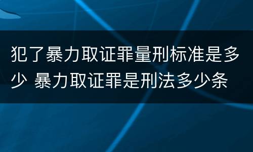 犯了暴力取证罪量刑标准是多少 暴力取证罪是刑法多少条