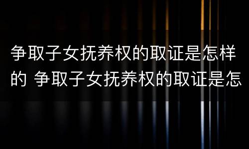 争取子女抚养权的取证是怎样的 争取子女抚养权的取证是怎样的条件