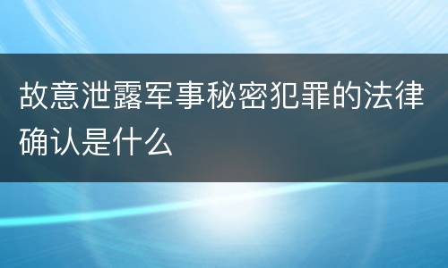 故意泄露军事秘密犯罪的法律确认是什么