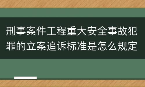 刑事案件工程重大安全事故犯罪的立案追诉标准是怎么规定