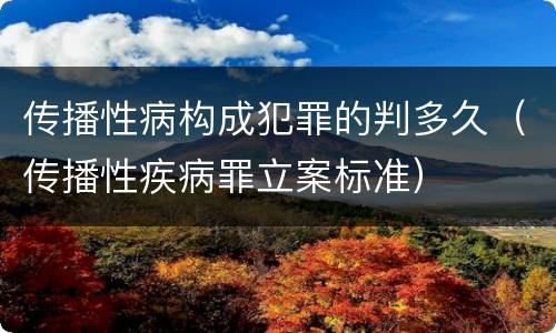 传播性病构成犯罪的判多久（传播性疾病罪立案标准）