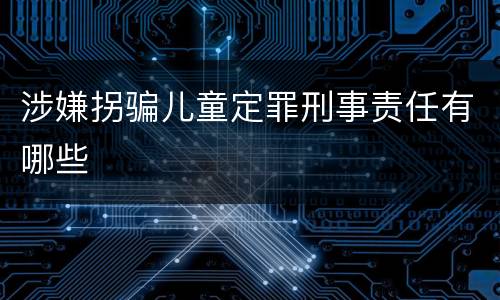 涉嫌拐骗儿童定罪刑事责任有哪些
