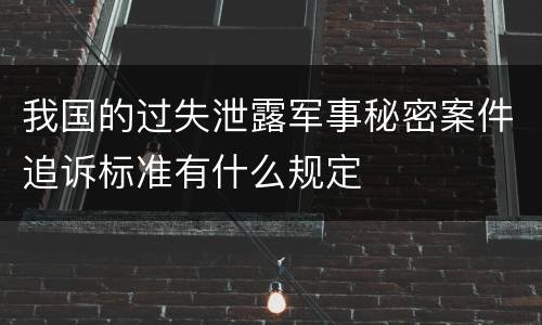 我国的过失泄露军事秘密案件追诉标准有什么规定