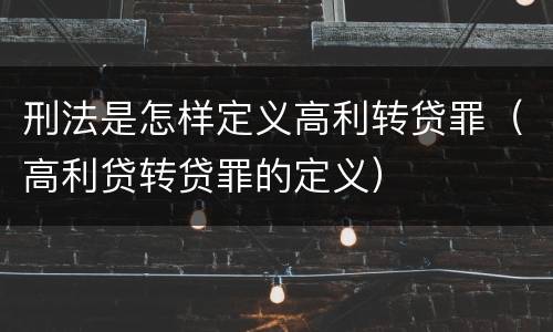 刑法是怎样定义高利转贷罪（高利贷转贷罪的定义）