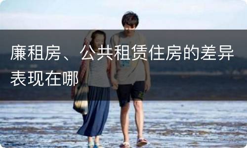 廉租房、公共租赁住房的差异表现在哪