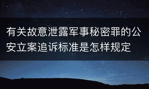 有关故意泄露军事秘密罪的公安立案追诉标准是怎样规定