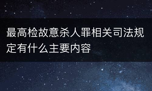 最高检故意杀人罪相关司法规定有什么主要内容