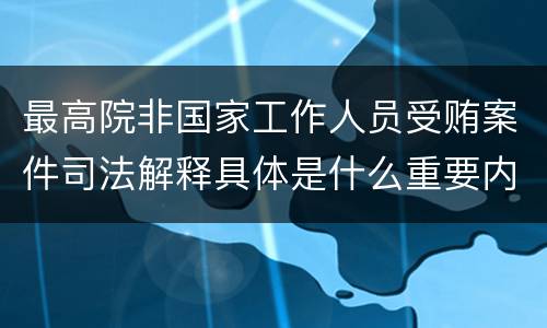 最高院非国家工作人员受贿案件司法解释具体是什么重要内容