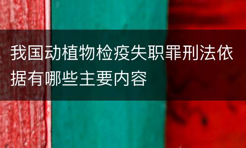 我国动植物检疫失职罪刑法依据有哪些主要内容