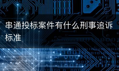 串通投标案件有什么刑事追诉标准