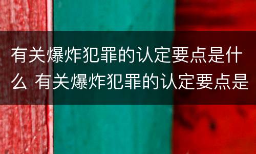 有关爆炸犯罪的认定要点是什么 有关爆炸犯罪的认定要点是什么呢