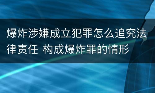 爆炸涉嫌成立犯罪怎么追究法律责任 构成爆炸罪的情形