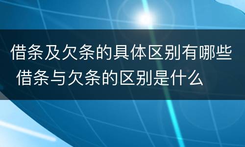 借条及欠条的具体区别有哪些 借条与欠条的区别是什么