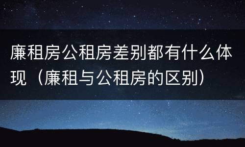 廉租房公租房差别都有什么体现（廉租与公租房的区别）