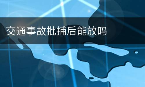 交通事故批捕后能放吗