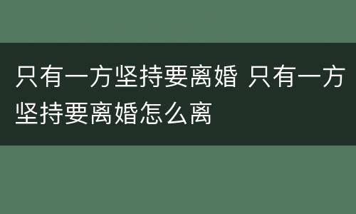 只有一方坚持要离婚 只有一方坚持要离婚怎么离