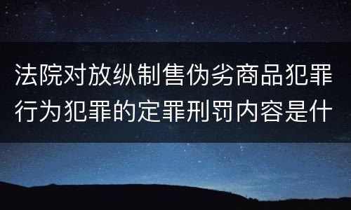 法院对放纵制售伪劣商品犯罪行为犯罪的定罪刑罚内容是什么