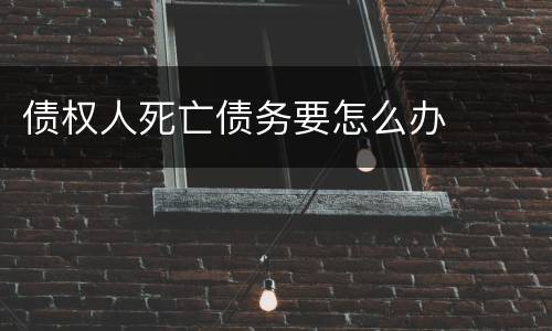 债权人死亡债务要怎么办