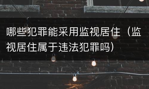 哪些犯罪能采用监视居住（监视居住属于违法犯罪吗）