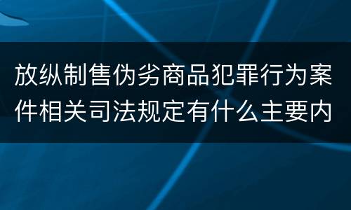 放纵制售伪劣商品犯罪行为案件相关司法规定有什么主要内容