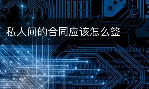 私人间的合同应该怎么签