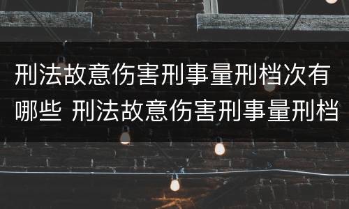 刑法故意伤害刑事量刑档次有哪些 刑法故意伤害刑事量刑档次有哪些标准